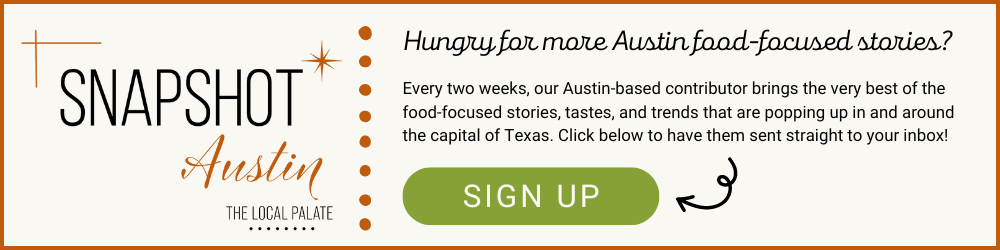 Hungry for more Austin food-focused content? Sign up for our Austin Snapshot Newsletter